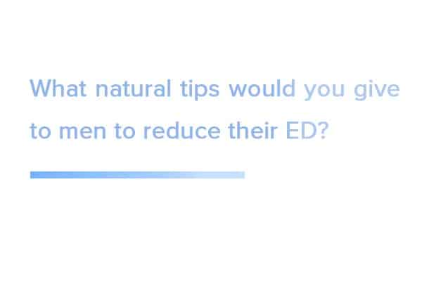 What-natural-tips-would-you-give-to-men-to-reduce-their-ED