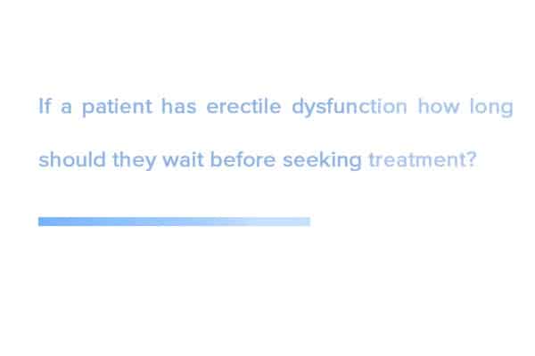 If-a-patient-has-erectile-dysfunction-how-long-should-they-wait-before-seeking-treatment