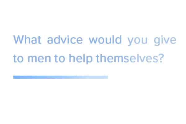 What-advice-would-you-give-to-men-to-helpthemselves?