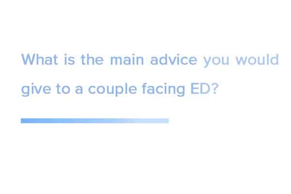 What-is-the-main-advice-you-would-give-to-a-couple-facing-ED?