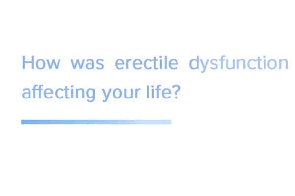 How was erectile dysfunction affecting your life?